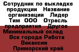 Сотрудник по выкладке продукции › Название организации ­ Лидер Тим, ООО › Отрасль предприятия ­ Другое › Минимальный оклад ­ 1 - Все города Работа » Вакансии   . Приморский край,Уссурийский г. о. 